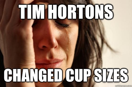 Tim hortons Changed cup sizes - Tim hortons Changed cup sizes  First World Problems