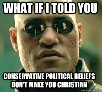 what if i told you conservative political beliefs don't make you christian  Matrix Morpheus