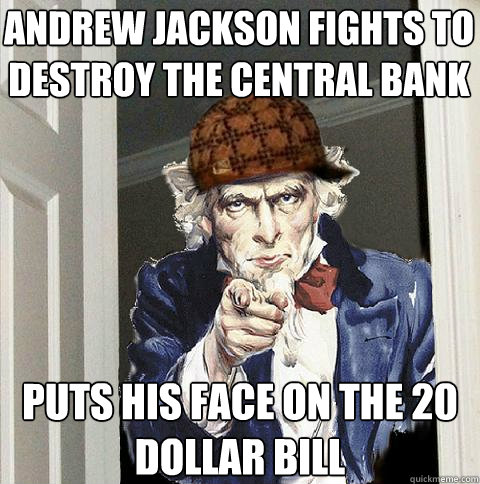 andrew jackson fights to destroy the central bank puts his face on the 20 dollar bill - andrew jackson fights to destroy the central bank puts his face on the 20 dollar bill  Scumbag Uncle Sam