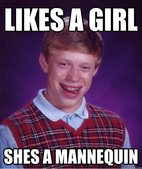 likes a girl shes a mannequin  Bad Luck Brian
