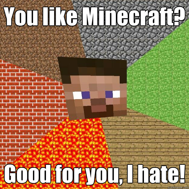 You like Minecraft? Good for you, I hate! - You like Minecraft? Good for you, I hate!  Minecraft