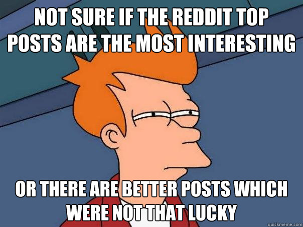 not sure if the reddit top posts are the most interesting or there are better posts which were not that lucky - not sure if the reddit top posts are the most interesting or there are better posts which were not that lucky  Futurama Fry