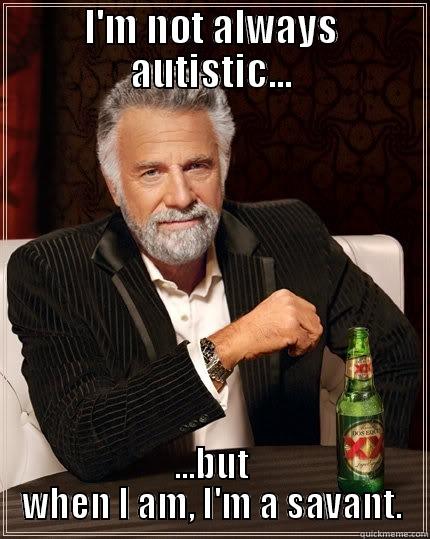 When I'm autistic, it's cool - I'M NOT ALWAYS AUTISTIC... ...BUT WHEN I AM, I'M A SAVANT. The Most Interesting Man In The World