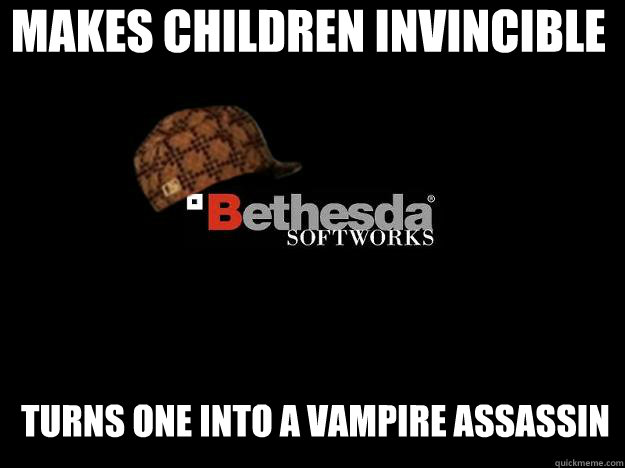 MAKES CHILDREN INVINCIBLE turns one into a vampire assassin  Scumbag Bethesda