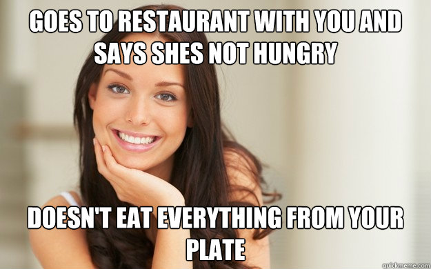 Goes to Restaurant with you and says shes not hungry Doesn't eat everything from your plate  Good Girl Gina