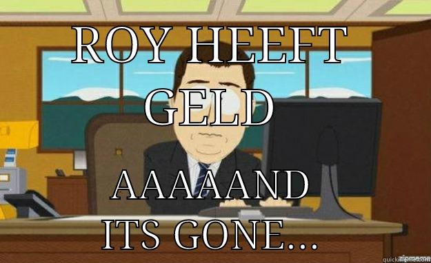 ROY HEEFT GELD AAAAAND ITS GONE... aaaand its gone