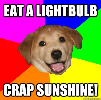 eat a lightbulb crap sunshine!  Advice Dog