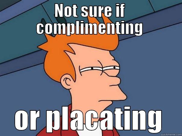 NOT SURE IF COMPLIMENTING OR PLACATING Futurama Fry