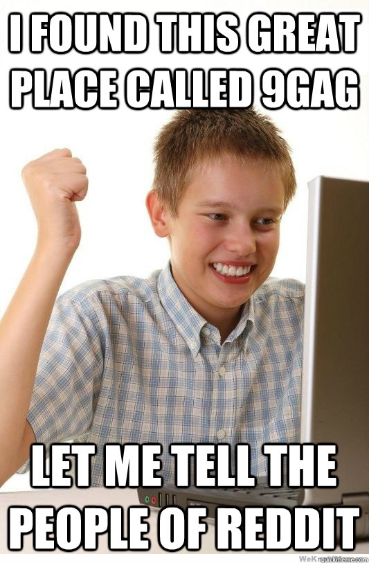 I found this great place called 9gag Let me tell the people of reddit  First Day On Internet Kid