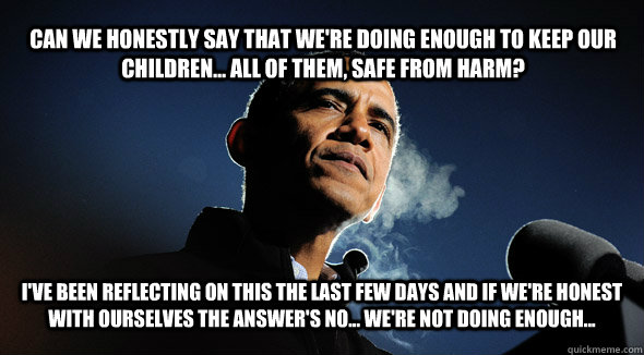 Can we honestly say that we're doing enough to keep our children... All of them, safe from harm? I've been reflecting on this the last few days and if we're honest with ourselves the answer's no... We're not doing enough...  The Children