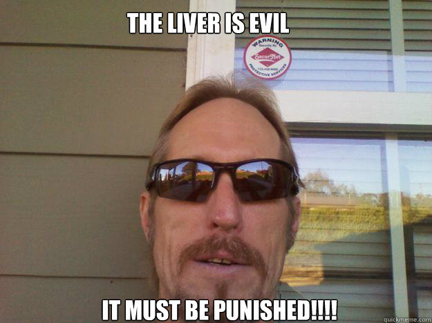 the liver is evil  it must be punished!!!! - the liver is evil  it must be punished!!!!  Misc