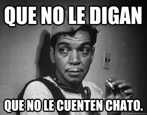 Que no le digan Que no le cuenten chato. - Que no le digan Que no le cuenten chato.  Cantinflas