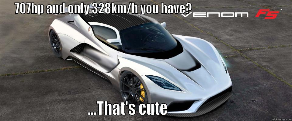 707HP AND ONLY 328KM/H YOU HAVE?                                                                 ...THAT'S CUTE                                       Misc