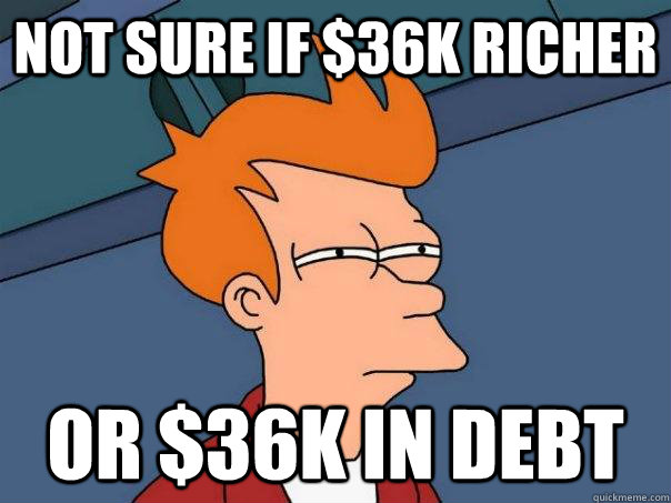 Not sure if $36K richer Or $36k in debt  Futurama Fry