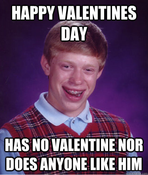 HAPPY VALENTINES DAY HAS NO VALENTINE NOR DOES ANYONE LIKE HIM  Bad Luck Brian