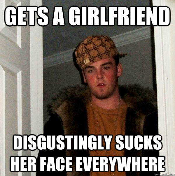 gets a girlfriend disgustingly sucks her face everywhere  Scumbag Steve