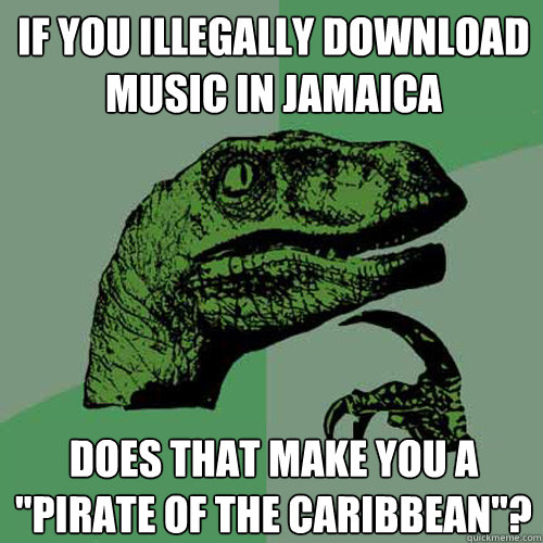 If you illegally download music in Jamaica Does that make you a 