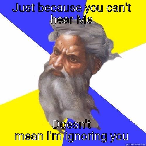 JUST BECAUSE YOU CAN'T HEAR ME DOESN'T MEAN I'M IGNORING YOU Advice God