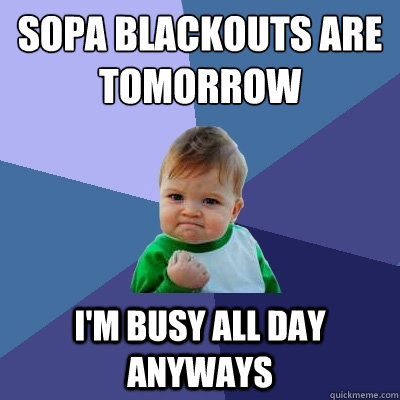 SOPA blackouts are tomorrow
 I'm busy all day anyways  Success Kid