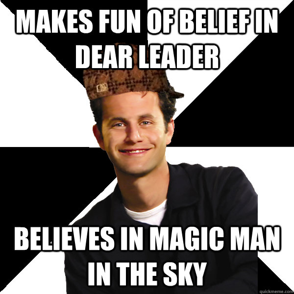 Makes fun of belief in dear leader believes in Magic man in the Sky  Scumbag Christian