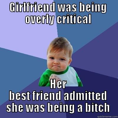 GIRLFRIEND WAS BEING OVERLY CRITICAL HER BEST FRIEND ADMITTED SHE WAS BEING A BITCH Success Kid