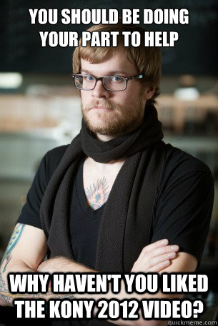 You should be doing your part to help why haven't you liked the Kony 2012 video?  Hipster Barista