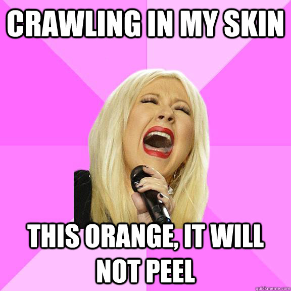 Crawling in my skin This orange, it will not peel - Crawling in my skin This orange, it will not peel  Wrong Lyrics Christina