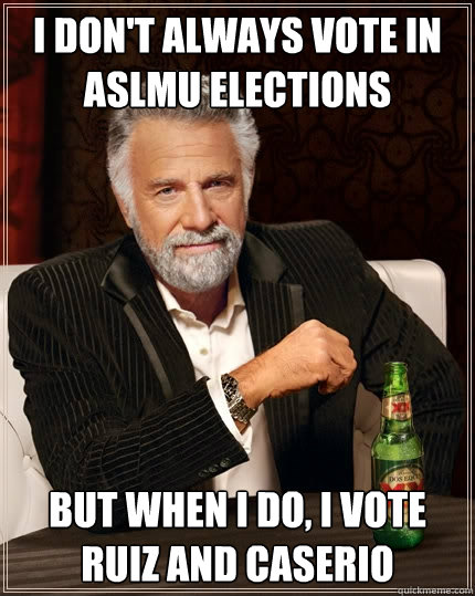 I don't always vote in ASLMU elections but when i do, i vote Ruiz and Caserio  The Most Interesting Man In The World