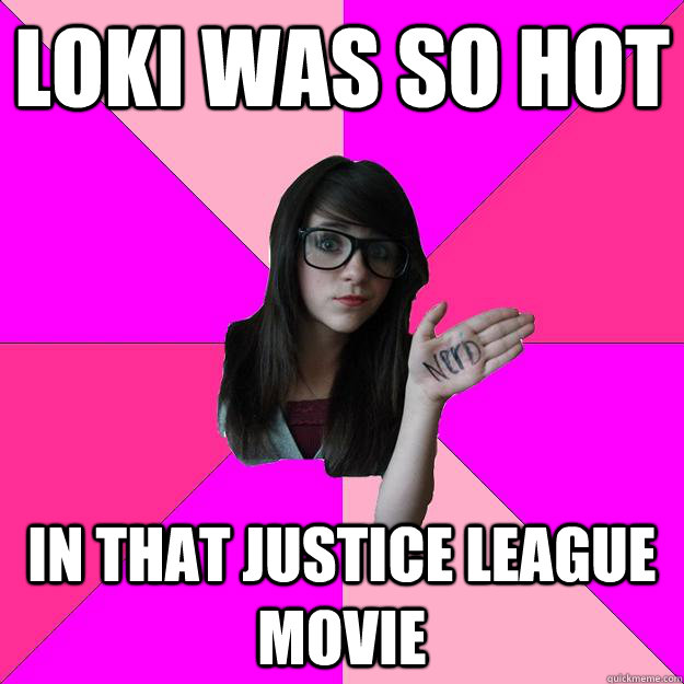 loki was so hot in that justice league movie  Idiot Nerd Girl