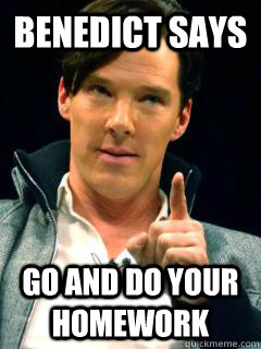Benedict Says Go and do your homework   do your homework