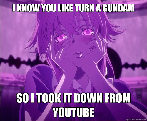 I Know You Like Turn A Gundam So I Took It Down From YouTube  Yuno Gasai Face