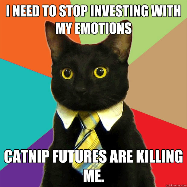 I need to stop investing with my emotions catnip futures are killing me.  Business Cat