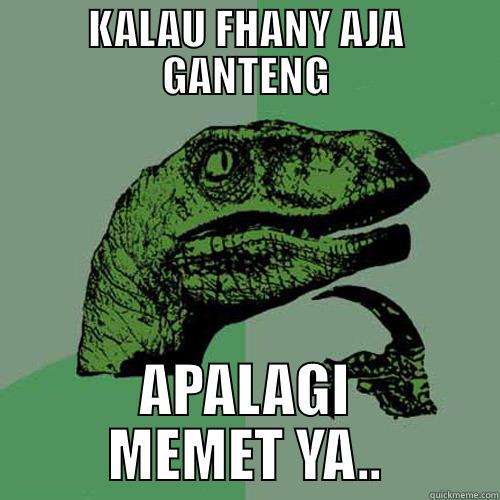 KALAU FHANY AJA GANTENG APALAGI MEMET YA.. Philosoraptor