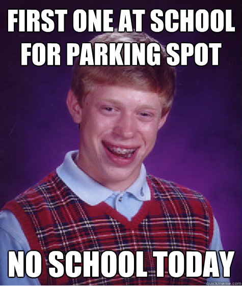 First one at school for parking spot no school today  Bad Luck Brian