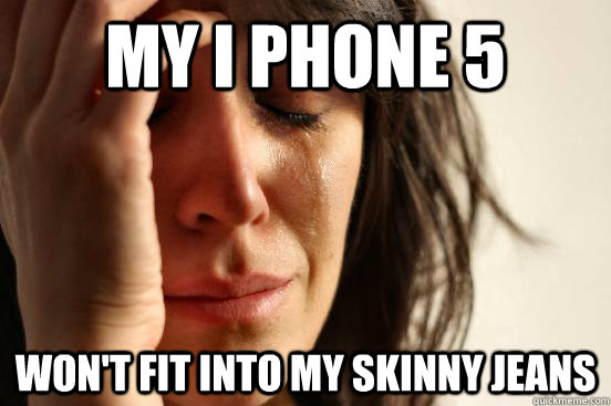 My I phone 5 Won't fit into my skinny jeans  First World Problems