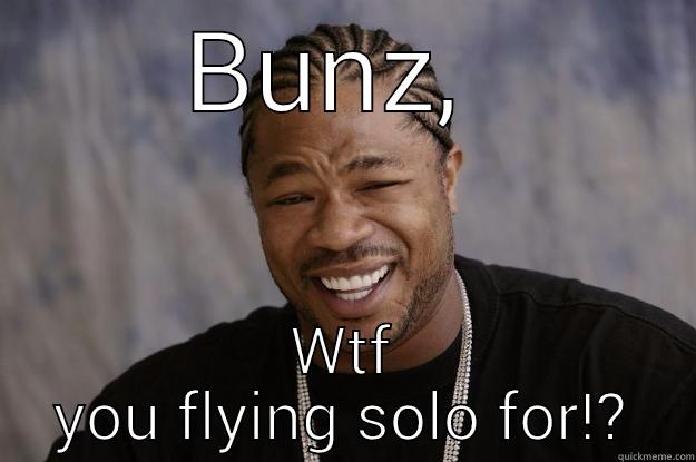 B to the X - BUNZ,  WTF YOU FLYING SOLO FOR!? Xzibit meme