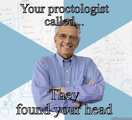 YOUR PROCTOLOGIST CALLED... THEY FOUND YOUR HEAD Engineering Professor