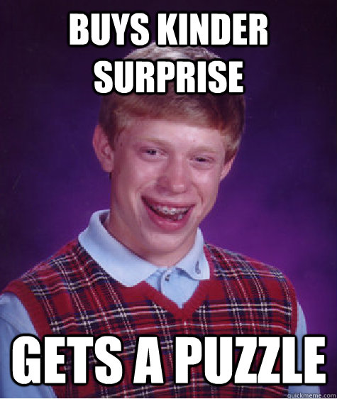 buys kinder surprise gets a puzzle - buys kinder surprise gets a puzzle  Bad Luck Brian