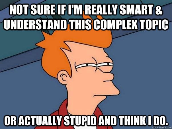 Not sure if I'm really smart & understand this complex topic or actually stupid and think I do. - Not sure if I'm really smart & understand this complex topic or actually stupid and think I do.  Futurama Fry