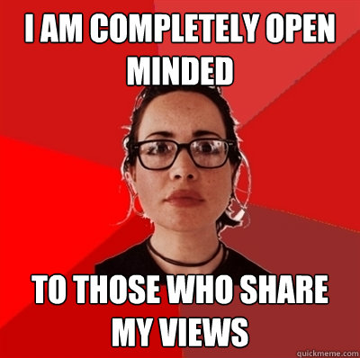 I am completely open minded to those who share my views  Liberal Douche Garofalo