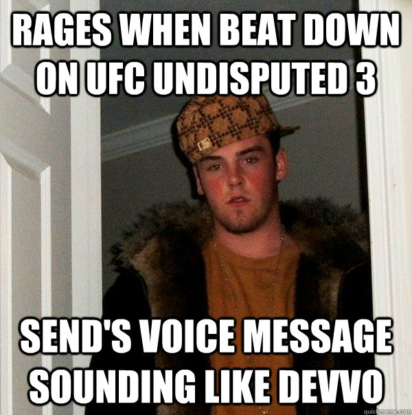 Rages when beat down on UFC Undisputed 3 Send's voice message sounding like devvo  Scumbag Steve