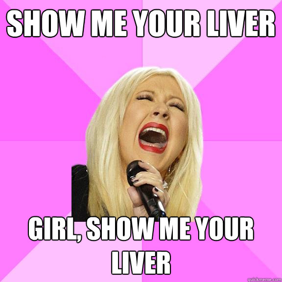 Show me your liver girl, show me your liver  Wrong Lyrics Christina