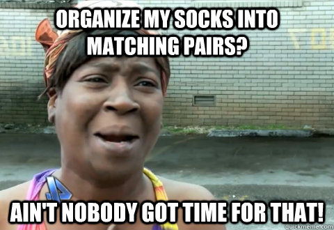 Organize my socks into matching pairs? Ain't nobody got time for that!  aint nobody got time