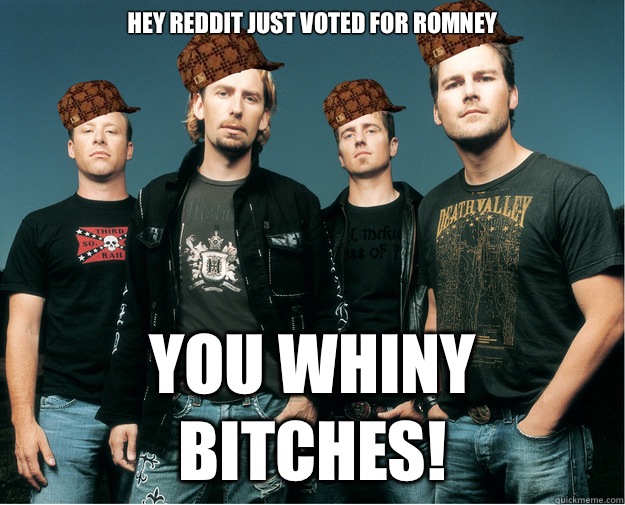 Hey reddit just voted for Romney You whiny bitches!  