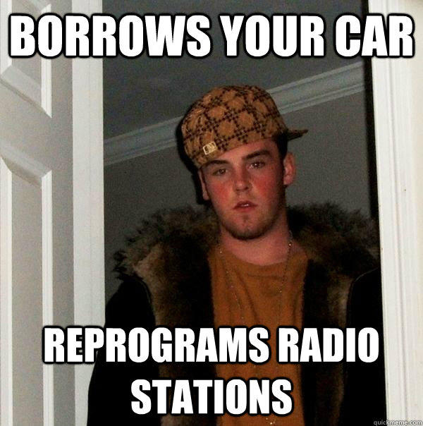 Borrows your car Reprograms radio stations  