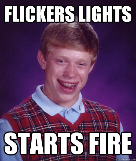 flickers Lights starts fire  Bad Luck Brian