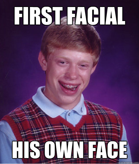 First facial HIS OWN FACE  Bad Luck Brian