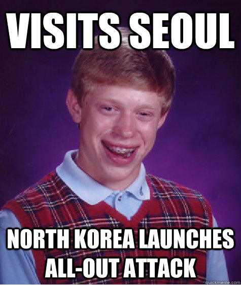 visits seoul north korea launches all-out attack - visits seoul north korea launches all-out attack  Bad Luck Brian