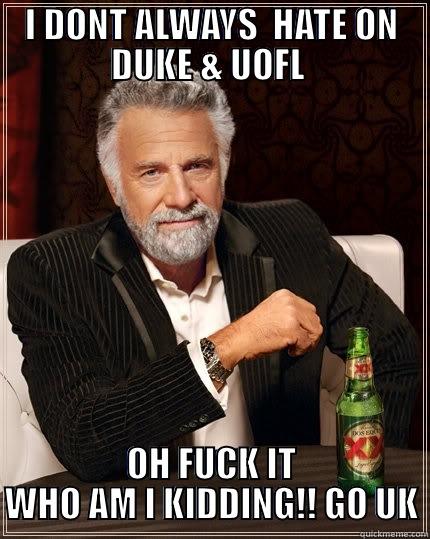 BIG BLUE NATION - I DONT ALWAYS  HATE ON DUKE & UOFL  OH FUCK IT WHO AM I KIDDING!! GO UK The Most Interesting Man In The World