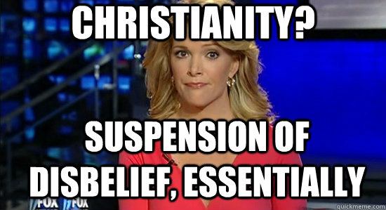 Christianity? suspension of disbelief, essentially  essentially megyn kelly